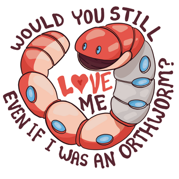 Would you Still Love me if I were an Orthworm?